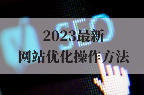 2023最新網(wǎng)站優(yōu)化的操作方法